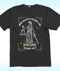 When Injustice Becomes Law Resistance Becomes Duty Shirt