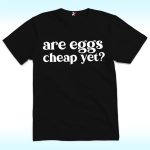 Are Eggs Cheap Yet Shirt, Anti Trump