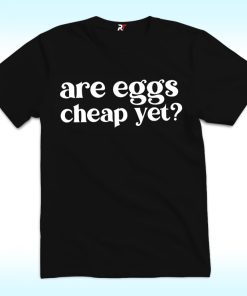 Are Eggs Cheap Yet Shirt, Anti Trump