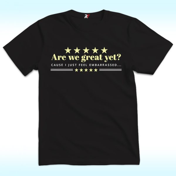 Are We Great Yet Cause I Just Feel Embarrassed Anti Trump Shirt