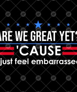 Are We Great Yet Cause I Just Feel Embarrassed Anti Trump Watermark
