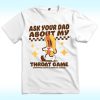 Ask Your Dad About My Throat Game Raunchy Shirt