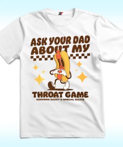 Ask Your Dad About My Throat Game Raunchy Shirt