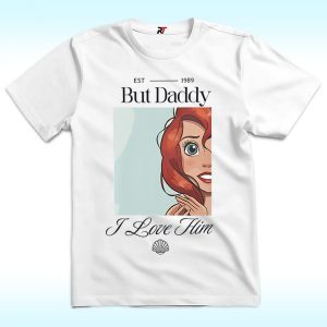 But Daddy I Love Him Shirt, Little Mermaid and Ariel