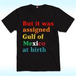 But It Was Assigned Gulf of Mexico at Birth Shirt