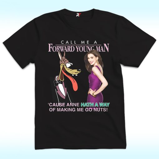 Call Me A Forward Young Man Cause Anne Hath A Way Of Making Me Go Nuts Shirt
