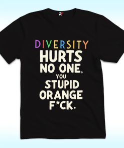 Diversity Hurts No One You Stupid Orange Fuck Shirt