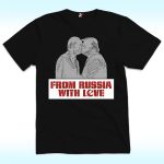 From Russia With Love Shirt, Trump Putin Kissing, Anti Trump