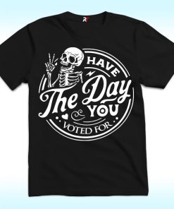 Have The Day You Voted For Shirt, Anti Racism