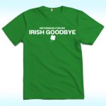 Notorious For My Irish Goodbye Shirt, St Patrick's Day