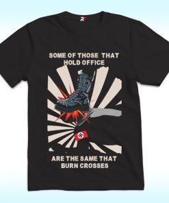 Some Of Those That Hold Office Are The Same That Burn Crosses Shirt