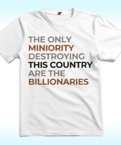 The Only Minority Destroying This Country Are Billionaires Shirt