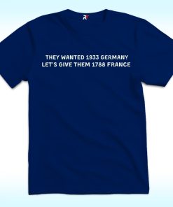 They Wanted 1933 Germany, Let's Give Them 1788 France Shirt