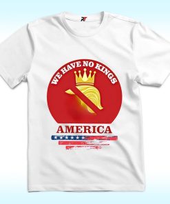 We Have No Kings In America Shirt, Anti Trump