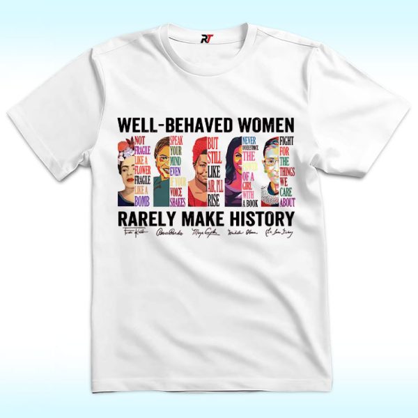 Well Behaved Women Rarely Make History Shirt