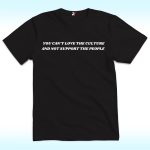 You Can’t Love the Culture and Not Support the People Shirt