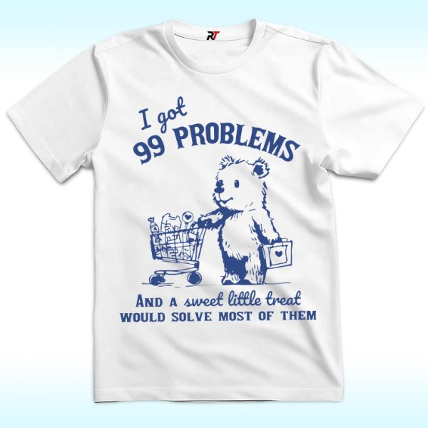 I Got 99 Problems and A Sweet Little Treat Would Solve Most of Them Shirt