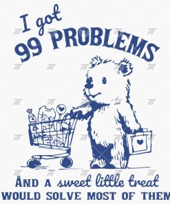 I Got 99 Problems and A Sweet Little Treat Would Solve Most of Them Shirt