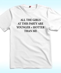Selena Gomez All The Girls At This Party Are Younger And Hotter Than Me Shirt