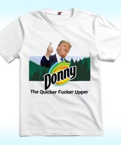 Donny The Quicker Fucker Upper Anti Trump Shirt