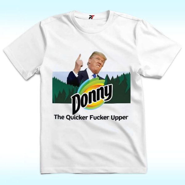 Donny The Quicker Fucker Upper Anti Trump Shirt