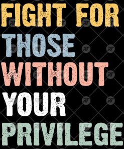 Fight For Those Without Your Privilege Shirt