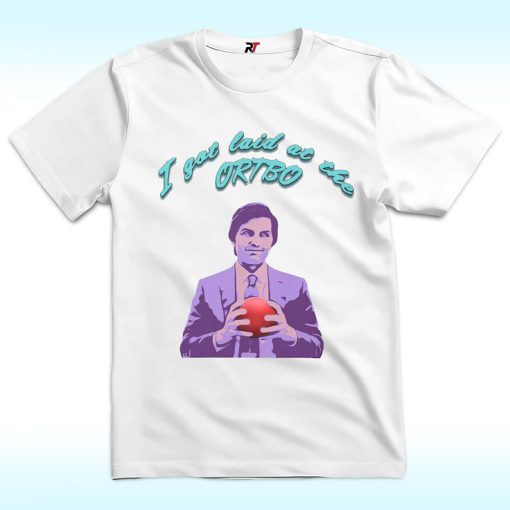 I Got Laid at the ORTBO Shirt