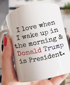 I Love When I Wake Up And Trump is President Mug