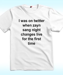 I Was On Twitter When Zayn Sang Night Changes Live For The First Time Shirt