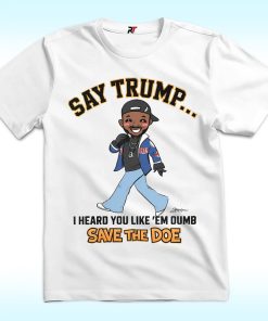 Kendrick Lamar Say Trump, I Heard You Like Em Dumb Shirt, Save The Doe
