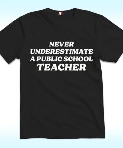 Never Underestimate A Public School Teacher Shirt