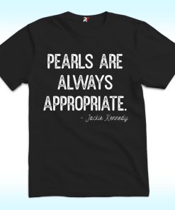 Pearls Are Always Appropriate Jackie Kennedy Shirt