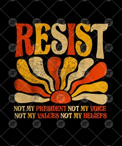 Resist Not My President Not My Voice Not My Values Not My Beliefs Watermark