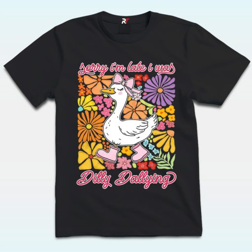 Sorry I'm Late I Was Dilly Dallying Goose Shirt