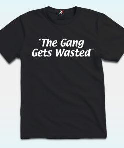 The Gang Gets Wasted Shirt