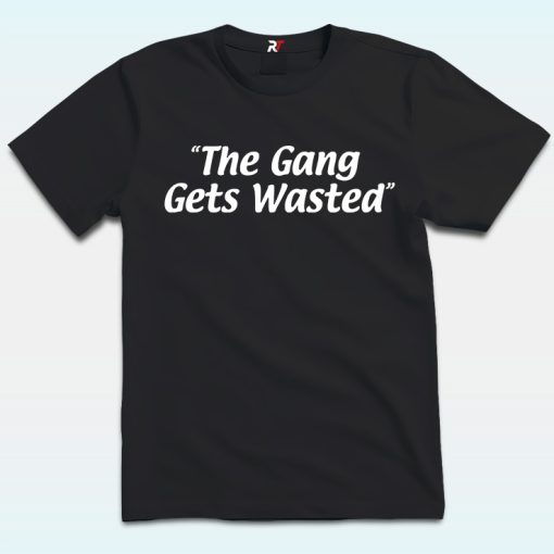 The Gang Gets Wasted Shirt