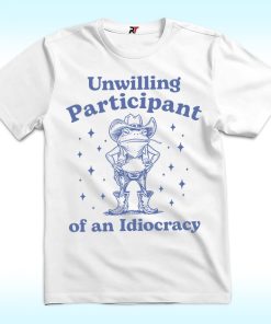 Unwilling Participant of an Idiocracy Shirt, Anti Trump