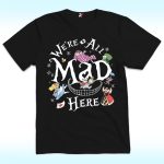 We're All Mad Here Alice In Wonderland Shirt