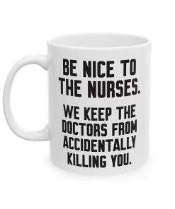 Be Nice To The Nurses We Keep The Doctor From Accidentally Killing You Mug