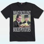 What Excellent Boiled Potatoes Meme Shirt