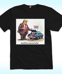 Trump Steaks, Would You Buy A Country From This Man Shirt, Anti Trump
