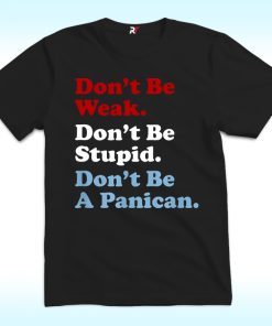 Don't Be Weak Don't Be Stupid Don't Be A Panican Economy Shirt