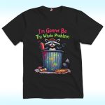 I’m Gonna Be The Whole Problem Shirt With Raccoon