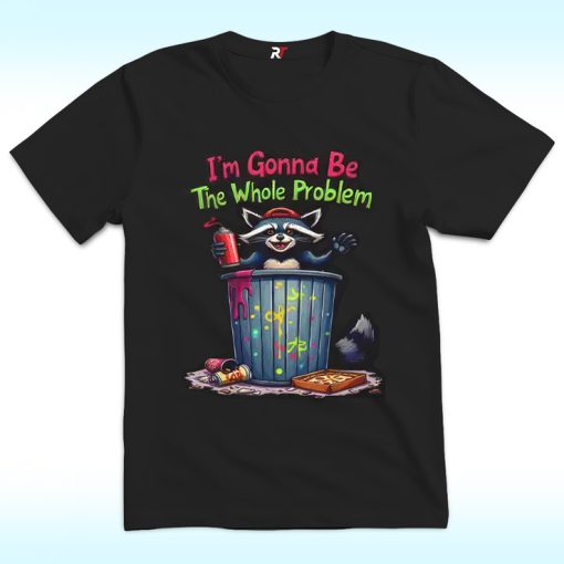 I’m Gonna Be The Whole Problem Shirt
