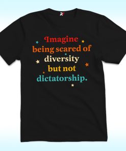 Imagine Being Scared Of Diversity But Not Dictatorship Shirt