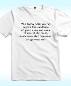 The Party Told You To Reject The Evidence Of Your Eyes And Ears Shirt