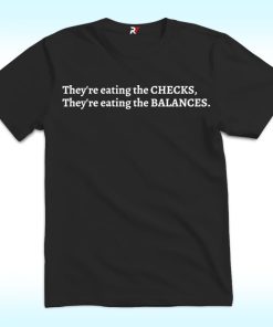 They're Eating the Checks They're Eating the Balances Shirt