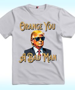 Trump Orange You A Bad Man Shirt