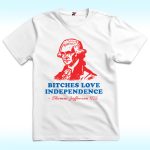 Bitches Love Independence Thomas Jefferson Shirt, 4th Of July