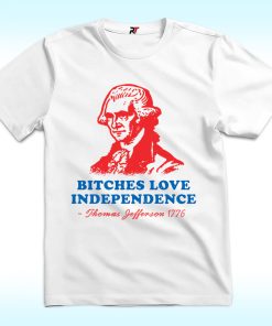 Bitches Love Independence Thomas Jefferson Shirt, 4th Of July